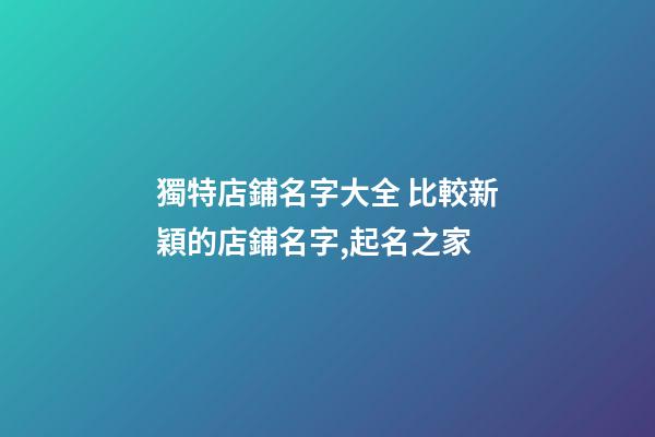 獨特店鋪名字大全 比較新穎的店鋪名字,起名之家-第1張-店鋪起名-玄機派